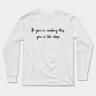 If You're Reading This, You're Too Close Long Sleeve T-Shirt